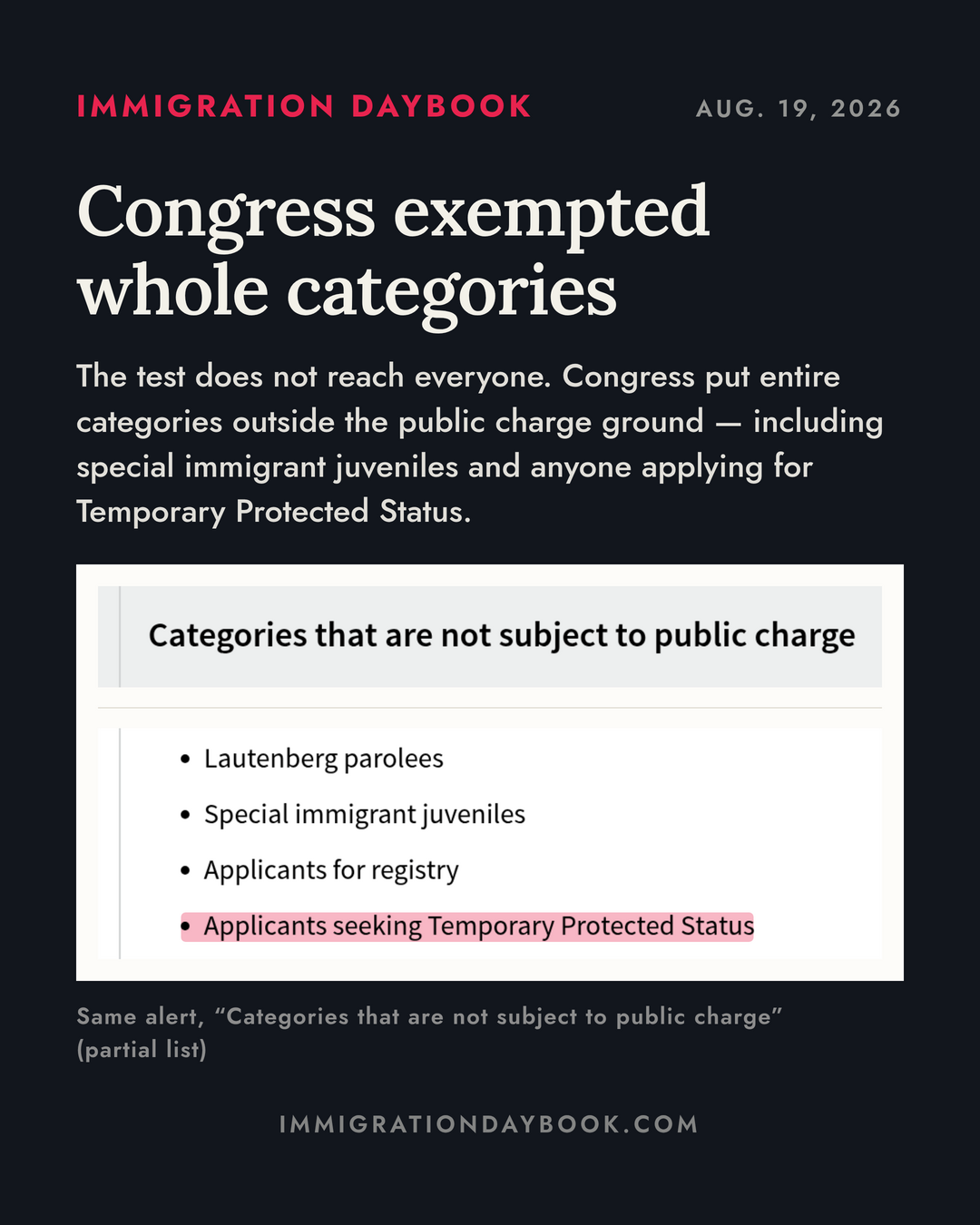 Congress exempted whole categories — The test does not reach everyone. Congress put entire categories outside the public charge ground — including special immigrant juveniles and anyone applying for Temporary Protected Status.